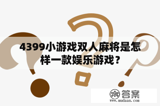 4399小游戏双人麻将是怎样一款娱乐游戏？