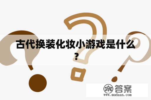 古代换装化妆小游戏是什么？