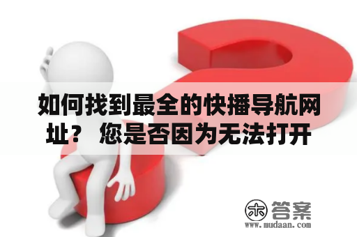 如何找到最全的快播导航网址？ 您是否因为无法打开快播而烦恼？或者是需要寻找最新的快播导航网址？不用担心，本文将为您提供最全的快播导航网址。