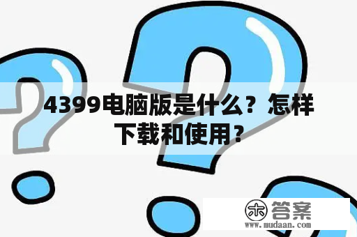 4399电脑版是什么？怎样下载和使用？