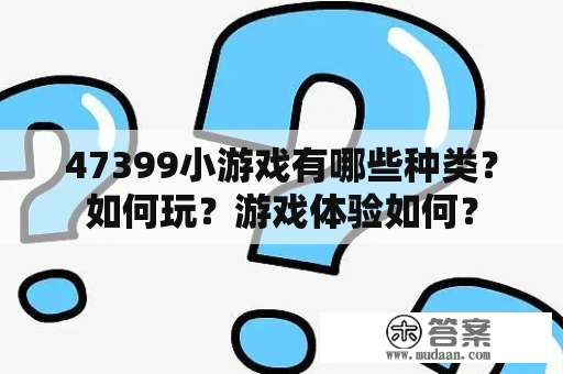 47399小游戏有哪些种类？如何玩？游戏体验如何？