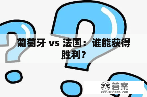 葡萄牙 vs 法国：谁能获得胜利？