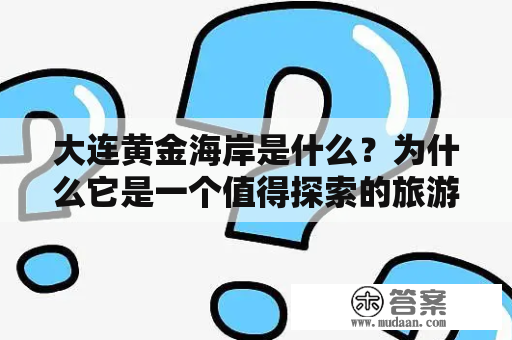 大连黄金海岸是什么？为什么它是一个值得探索的旅游目的地？