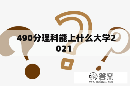  490分理科能上什么大学2021 