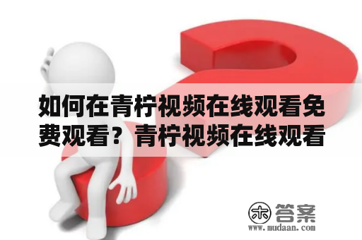 如何在青柠视频在线观看免费观看？青柠视频在线观看免费观看视频娱乐电影