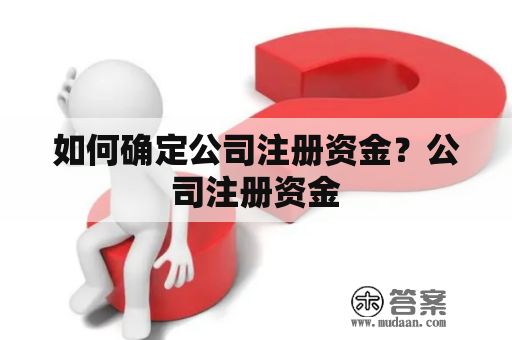 如何确定公司注册资金？公司注册资金