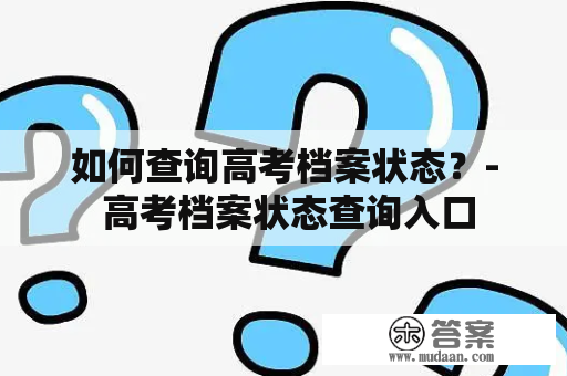 如何查询高考档案状态？- 高考档案状态查询入口