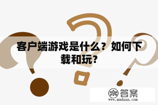 客户端游戏是什么？如何下载和玩？