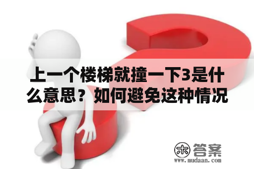 上一个楼梯就撞一下3是什么意思？如何避免这种情况？