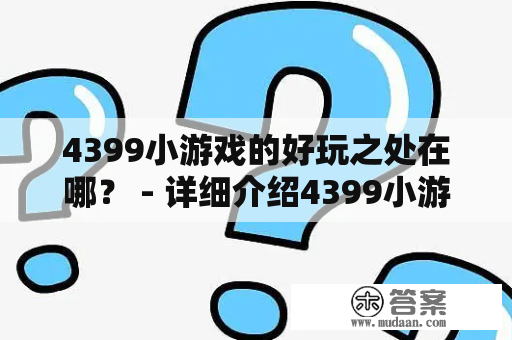 4399小游戏的好玩之处在哪？ - 详细介绍4399小游戏的特点和魅力！