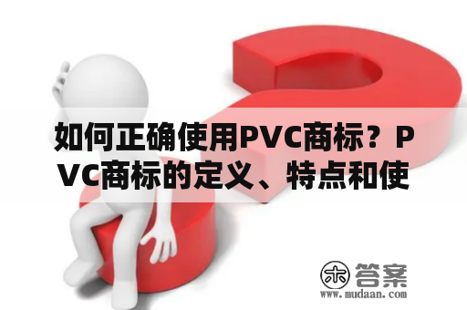 如何正确使用PVC商标？PVC商标的定义、特点和使用方法详解