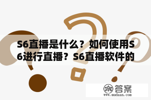 S6直播是什么？如何使用S6进行直播？S6直播软件的特点和优势是什么？