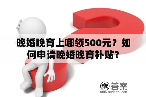 晚婚晚育上哪领500元？如何申请晚婚晚育补贴？