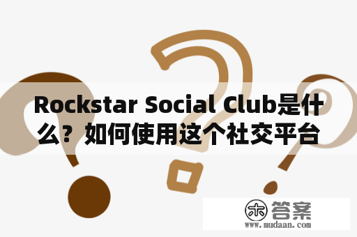 Rockstar Social Club是什么？如何使用这个社交平台？Rockstar Social Club