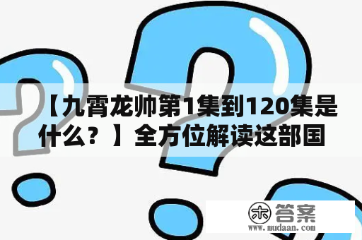 【九霄龙帅第1集到120集是什么？】全方位解读这部国产动画巨作的不容错过的细节