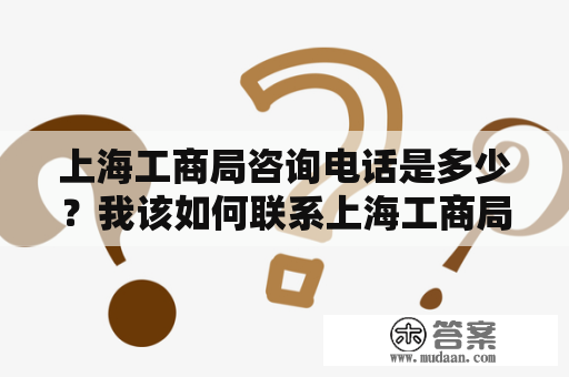 上海工商局咨询电话是多少？我该如何联系上海工商局？