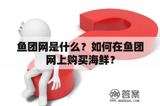 鱼团网是什么？如何在鱼团网上购买海鲜？