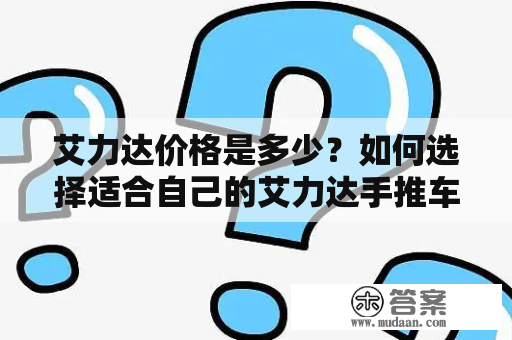 艾力达价格是多少？如何选择适合自己的艾力达手推车？