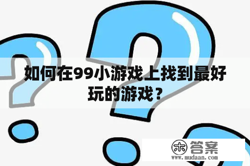 如何在99小游戏上找到最好玩的游戏？