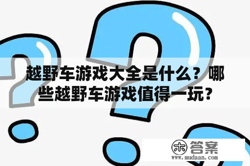 越野车游戏大全是什么？哪些越野车游戏值得一玩？