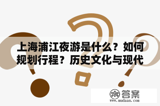 上海浦江夜游是什么？如何规划行程？历史文化与现代美景交相辉映！