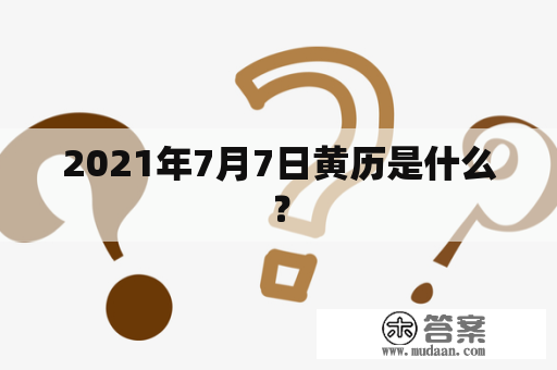 2021年7月7日黄历是什么？