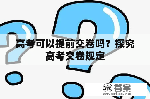 高考可以提前交卷吗？探究高考交卷规定