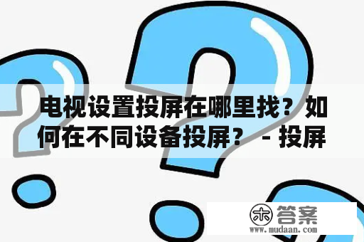 电视设置投屏在哪里找？如何在不同设备投屏？ - 投屏设置详解