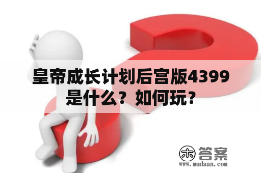 皇帝成长计划后宫版4399是什么？如何玩？