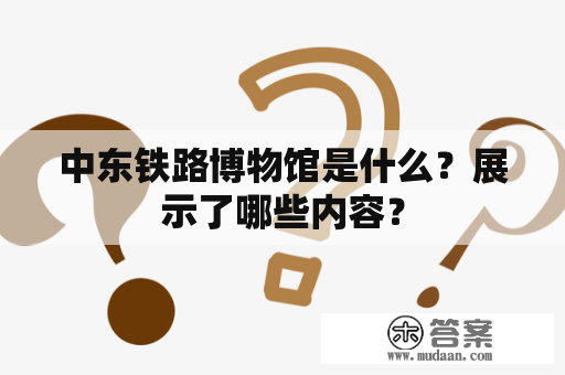 中东铁路博物馆是什么？展示了哪些内容？