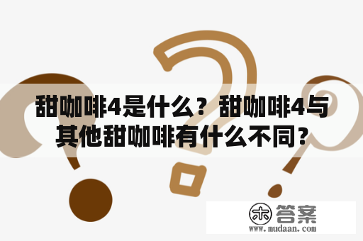 甜咖啡4是什么？甜咖啡4与其他甜咖啡有什么不同？