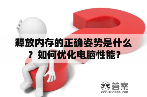 释放内存的正确姿势是什么？如何优化电脑性能？