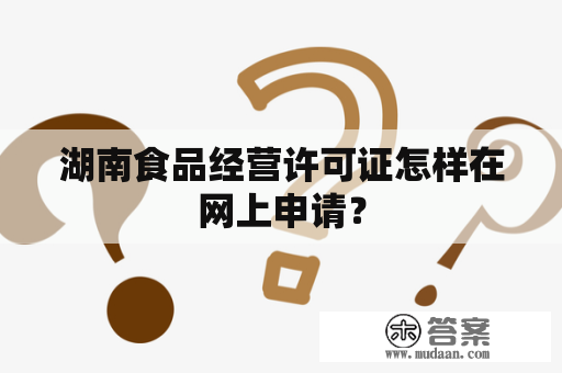 湖南食品经营许可证怎样在网上申请？