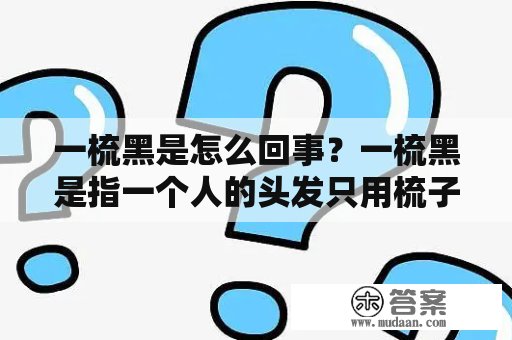 一梳黑是怎么回事？一梳黑是指一个人的头发只用梳子梳一次就能梳顺、梳亮、梳黑。但是有些人却每天都要梳很多次，头发却还是干燥、毛躁、分叉。那么为什么有人能够一梳黑，而有些人却不能呢？