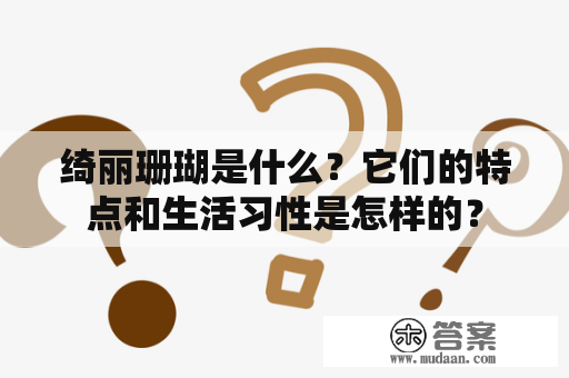 绮丽珊瑚是什么？它们的特点和生活习性是怎样的？