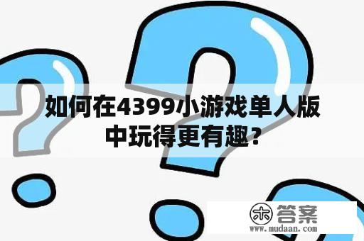 如何在4399小游戏单人版中玩得更有趣？