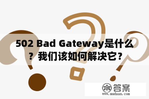 502 Bad Gateway是什么？我们该如何解决它？