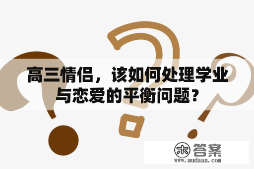 高三情侣，该如何处理学业与恋爱的平衡问题？