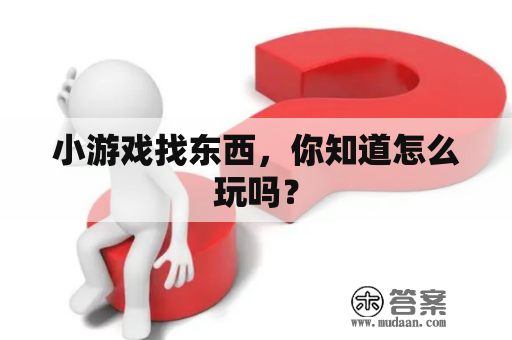 小游戏找东西，你知道怎么玩吗？