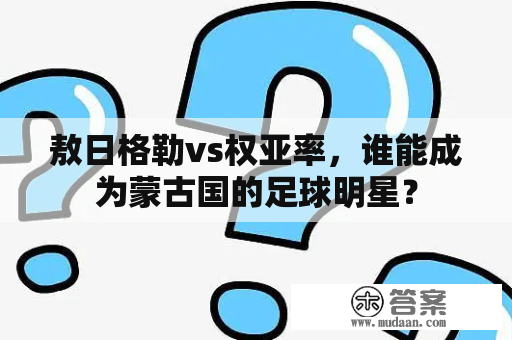 敖日格勒vs权亚率，谁能成为蒙古国的足球明星？