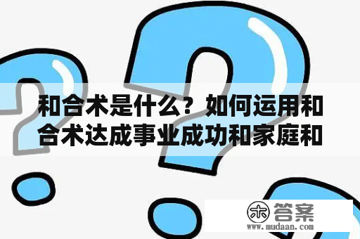和合术是什么?如何运用和合术达成事业成功和家庭和睦? 和合术是什么?如何运用和合术达成事业成功和家庭和睦?