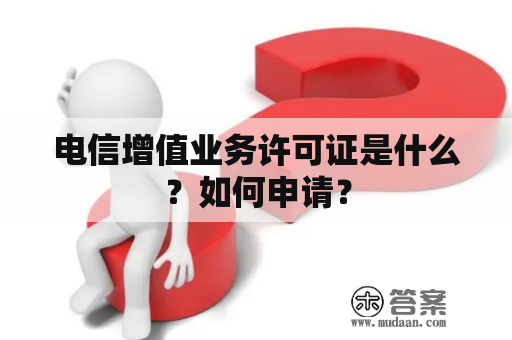 电信增值业务许可证是什么？如何申请？