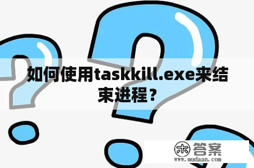 如何使用taskkill.exe来结束进程？