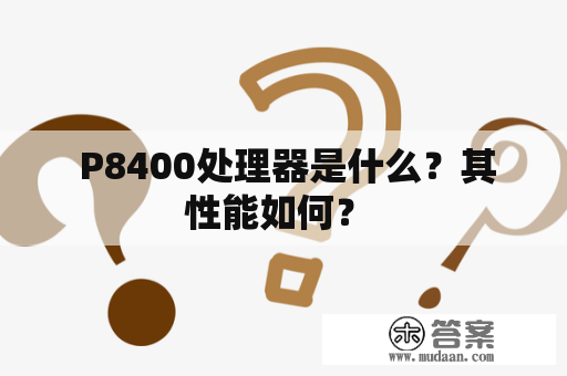  P8400处理器是什么？其性能如何？ 