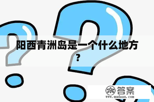 阳西青洲岛是一个什么地方？