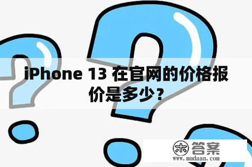 iPhone 13 在官网的价格报价是多少？