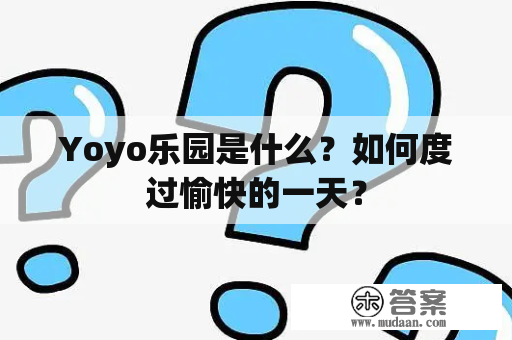 Yoyo乐园是什么？如何度过愉快的一天？