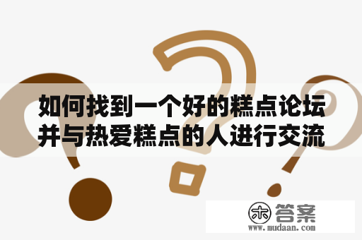 如何找到一个好的糕点论坛并与热爱糕点的人进行交流？