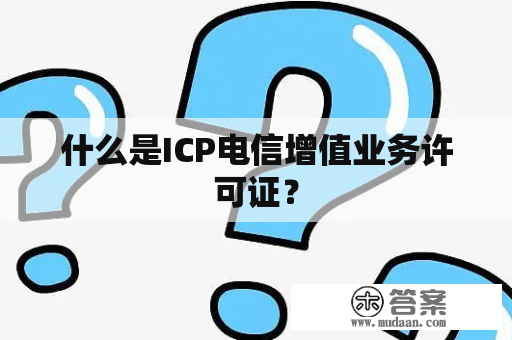 什么是ICP电信增值业务许可证？