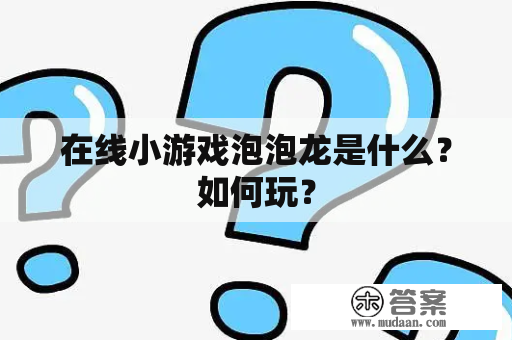 在线小游戏泡泡龙是什么？如何玩？